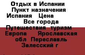 Отдых в Испании. › Пункт назначения ­ Испания › Цена ­ 9 000 - Все города Путешествия, туризм » Европа   . Ярославская обл.,Переславль-Залесский г.